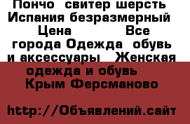Пончо- свитер шерсть. Испания безразмерный › Цена ­ 3 000 - Все города Одежда, обувь и аксессуары » Женская одежда и обувь   . Крым,Ферсманово